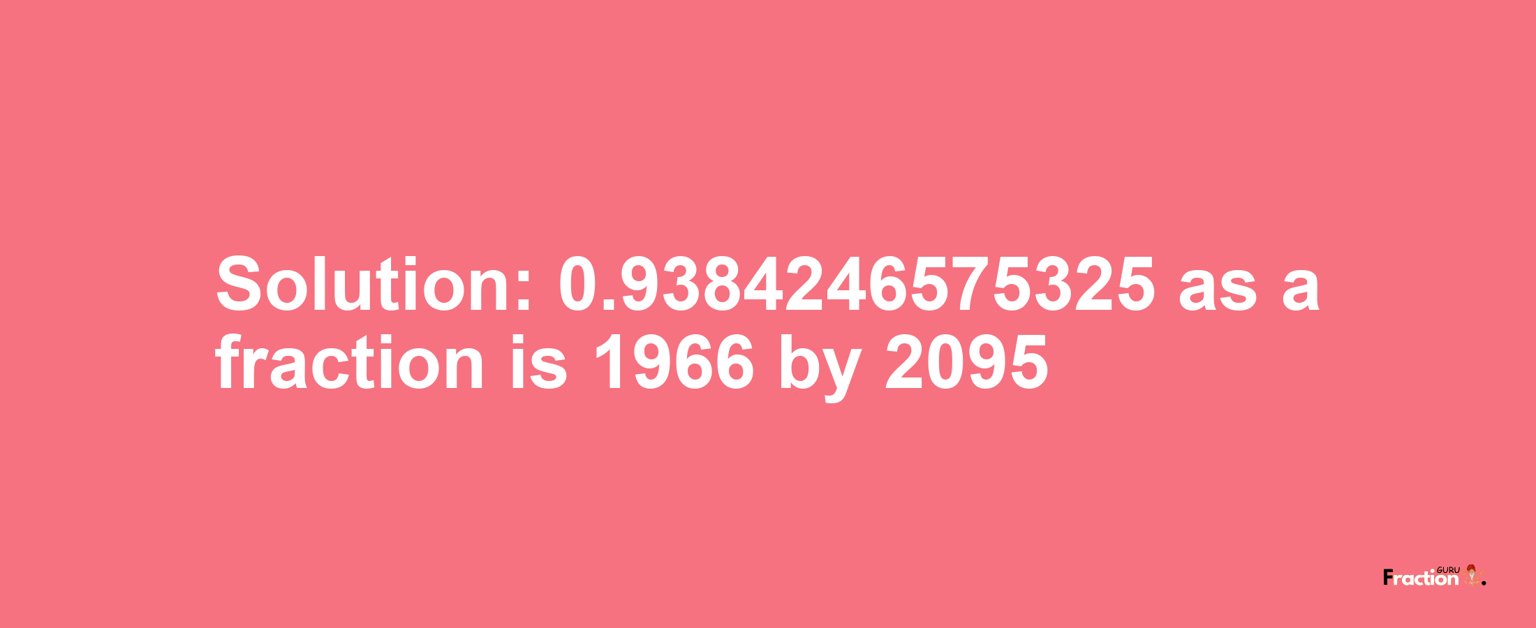 Solution:0.9384246575325 as a fraction is 1966/2095